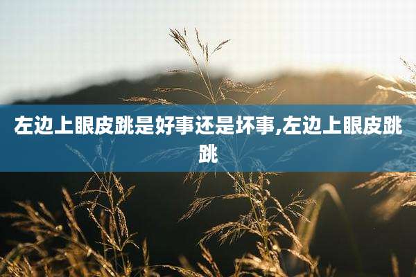 左边上眼皮跳是好事还是坏事,左边上眼皮跳跳
