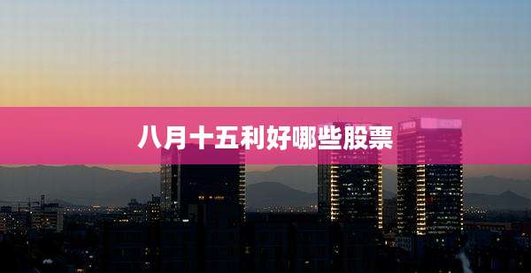 八月十五利好哪些股票