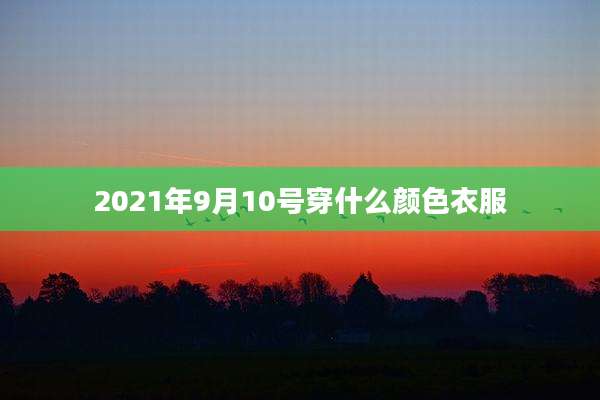 2021年9月10号穿什么颜色衣服