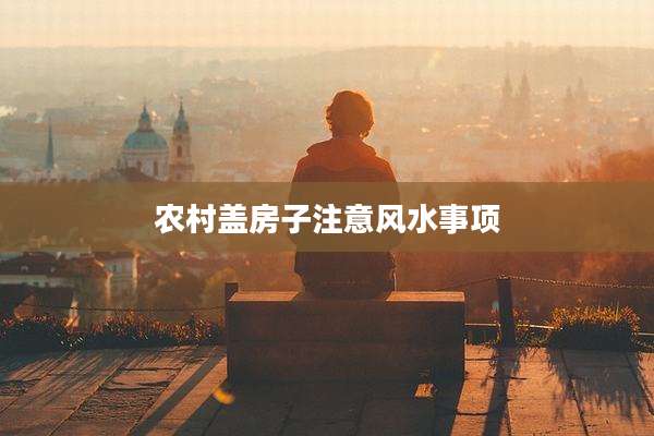 农村盖房子注意风水事项