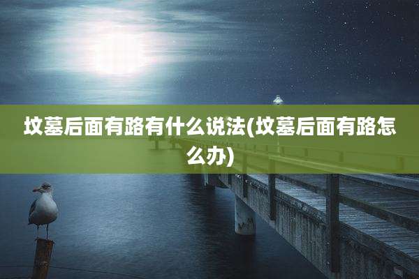 坟墓后面有路有什么说法(坟墓后面有路怎么办)