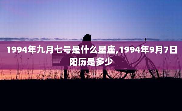 1994年九月七号是什么星座,1994年9月7日阳历是多少