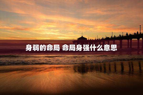 身弱的命局 命局身强什么意思