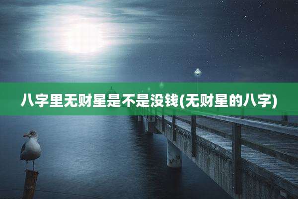 八字里无财星是不是没钱(无财星的八字)