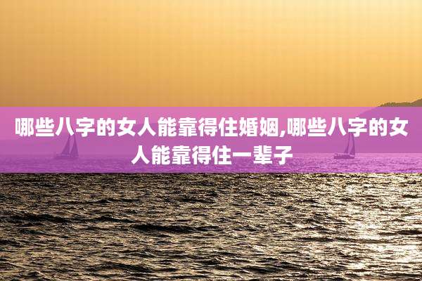 哪些八字的女人能靠得住婚姻,哪些八字的女人能靠得住一辈子