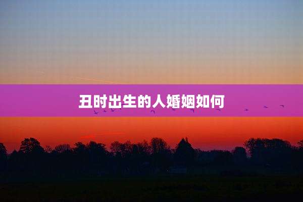 丑时出生的人婚姻如何