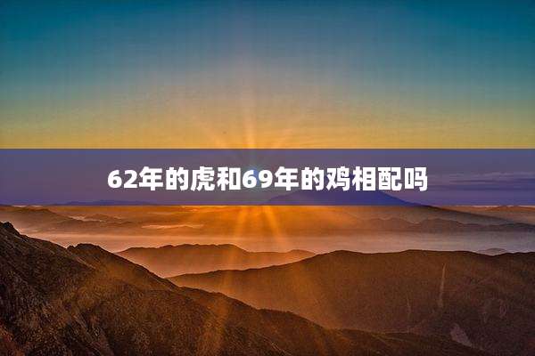 62年的虎和69年的鸡相配吗