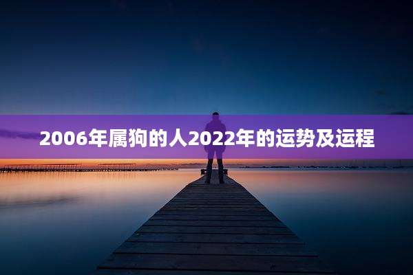 2006年属狗的人2022年的运势及运程