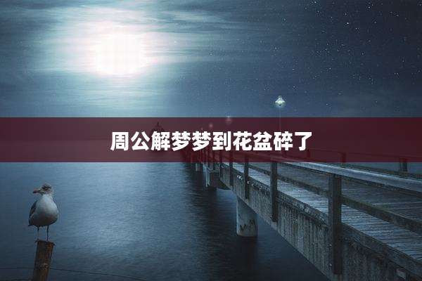 周公解梦梦到花盆碎了