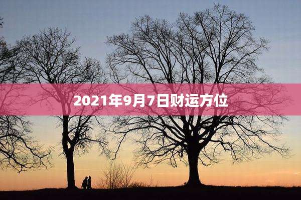 2021年9月7日财运方位