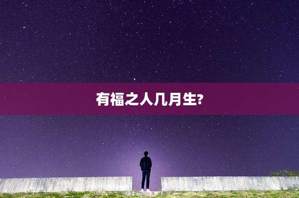 有福之人几月生?