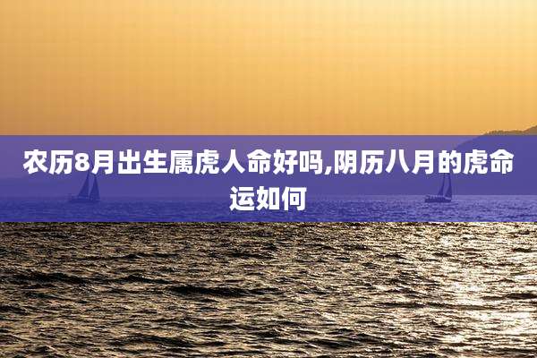 农历8月出生属虎人命好吗,阴历八月的虎命运如何