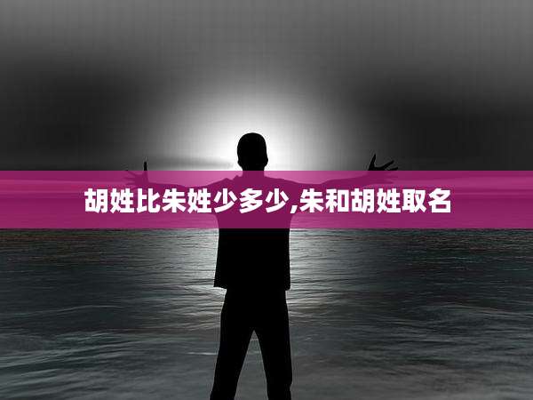 胡姓比朱姓少多少,朱和胡姓取名