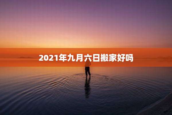 2021年九月六日搬家好吗