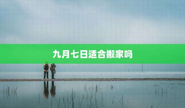 九月七日适合搬家吗