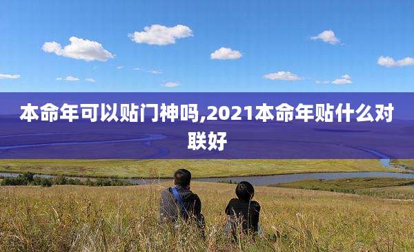 本命年可以贴门神吗,2021本命年贴什么对联好
