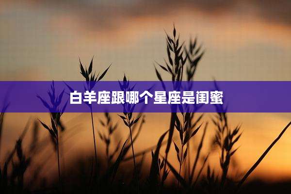 白羊座跟哪个星座是闺蜜