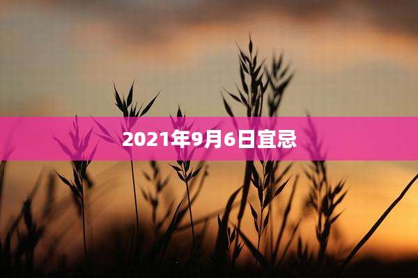 2021年9月6日宜忌