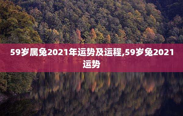 59岁属兔2021年运势及运程,59岁兔2021运势