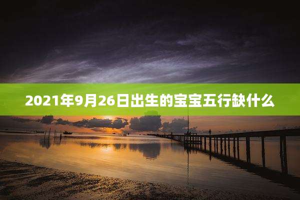 2021年9月26日出生的宝宝五行缺什么