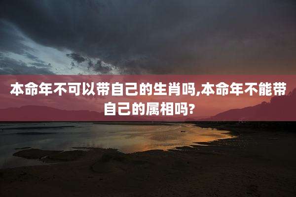 本命年不可以带自己的生肖吗,本命年不能带自己的属相吗?