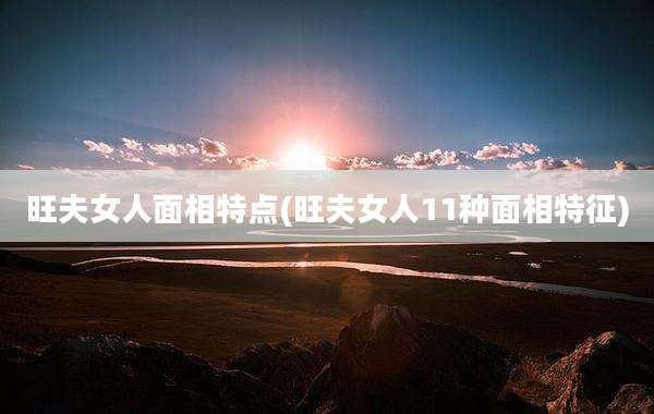 旺夫女人面相特点(旺夫女人11种面相特征)