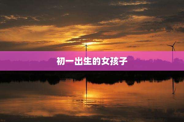 初一出生的女孩子