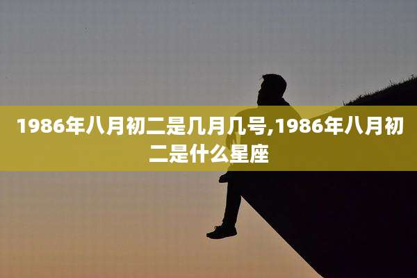 1986年八月初二是几月几号,1986年八月初二是什么星座