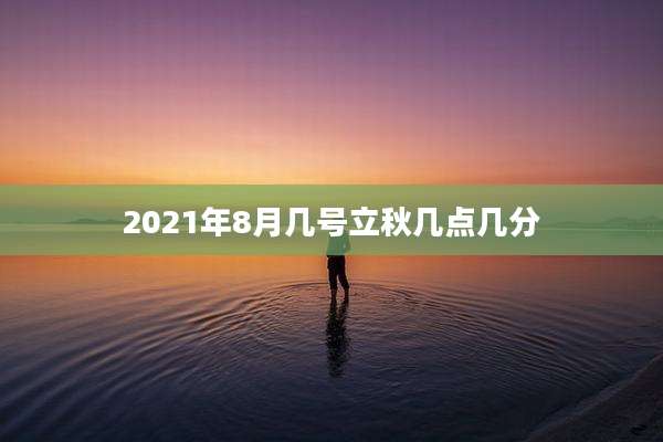 2021年8月几号立秋几点几分