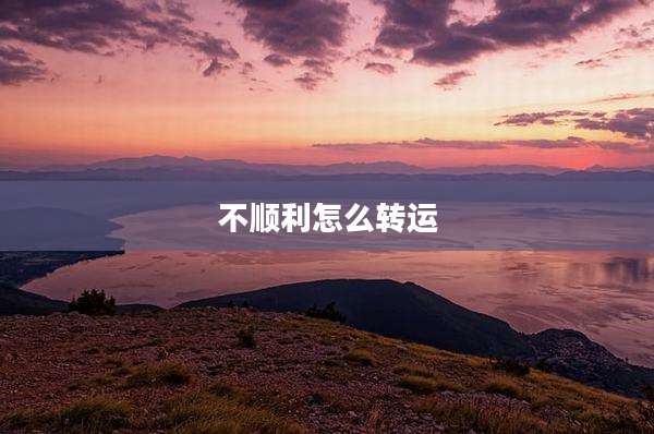 不顺利怎么转运