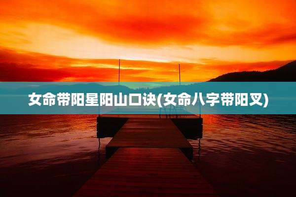 女命带阳星阳山口诀(女命八字带阳叉)