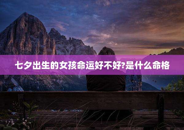 七夕出生的女孩命运好不好?是什么命格