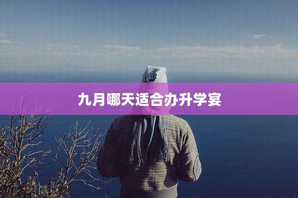 九月哪天适合办升学宴