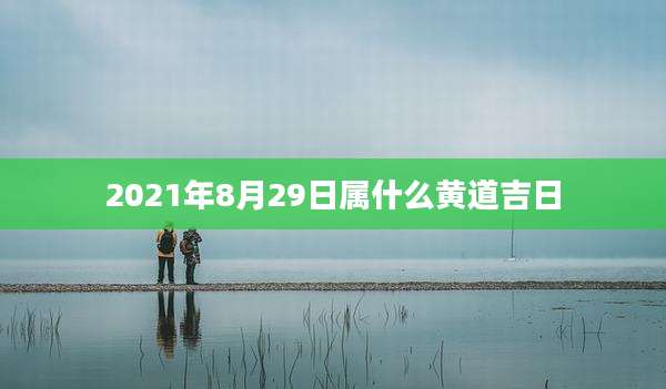 2021年8月29日属什么黄道吉日