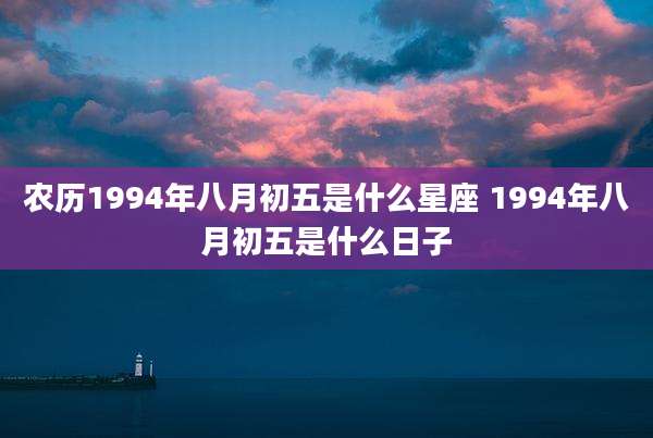 农历1994年八月初五是什么星座 1994年八月初五是什么日子