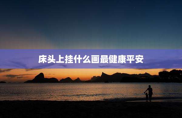 床头上挂什么画最健康平安