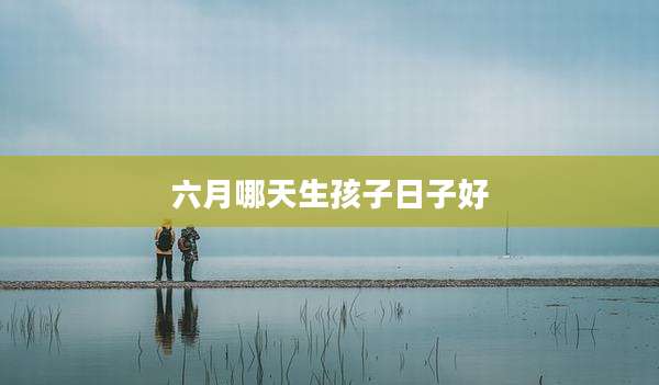 六月哪天生孩子日子好