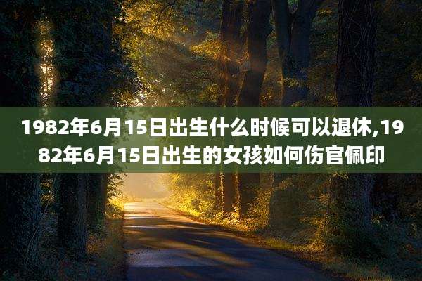 1982年6月15日出生什么时候可以退休,1982年6月15日出生的女孩如何伤官佩印