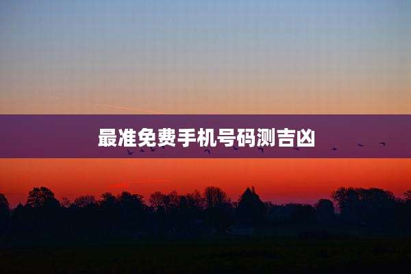 最准免费手机号码测吉凶