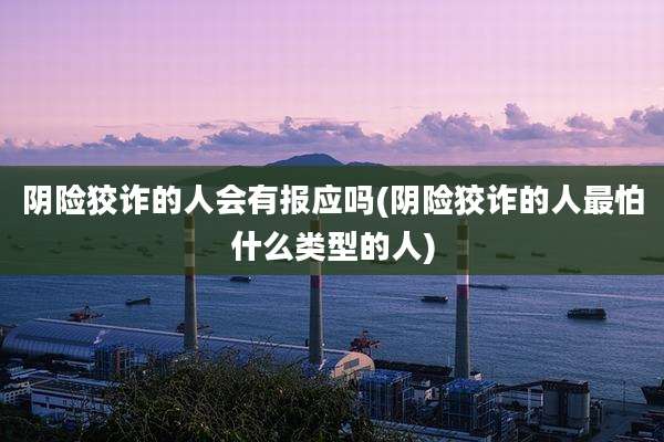 阴险狡诈的人会有报应吗(阴险狡诈的人最怕什么类型的人)