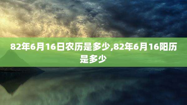 82年6月16日农历是多少,82年6月16阳历是多少