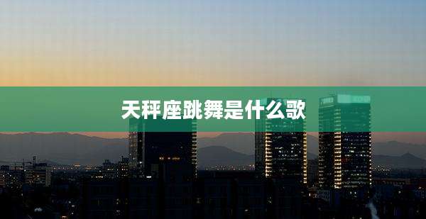 天秤座跳舞是什么歌