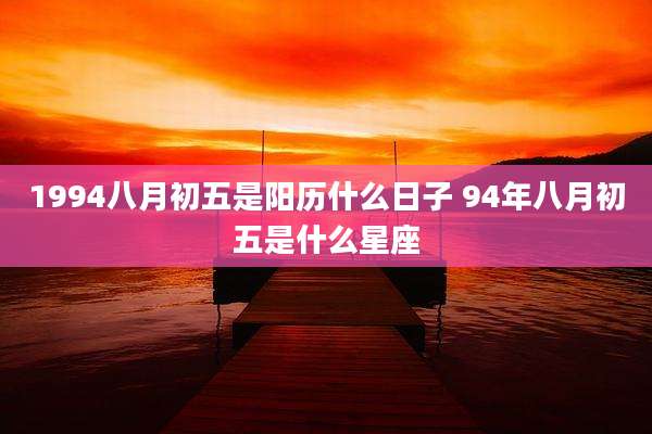 1994八月初五是阳历什么日子 94年八月初五是什么星座
