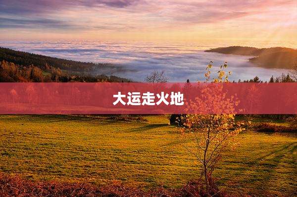 大运走火地