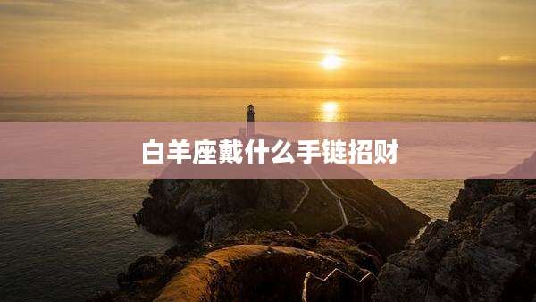 白羊座戴什么手链招财