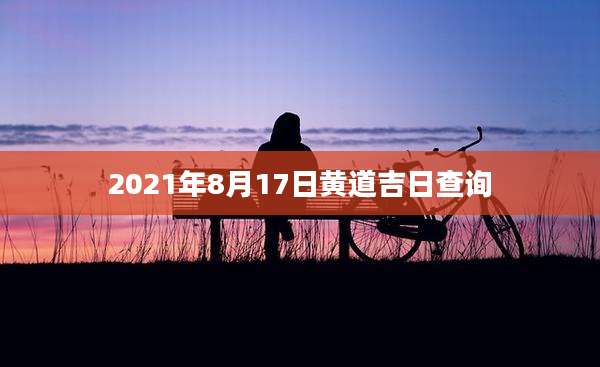 2021年8月17日黄道吉日查询