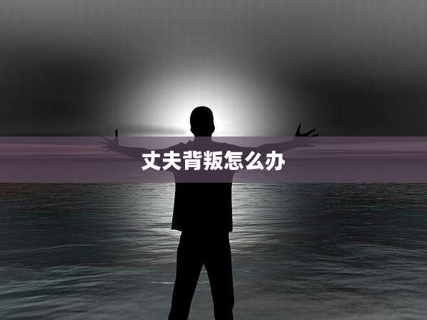 丈夫背叛怎么办