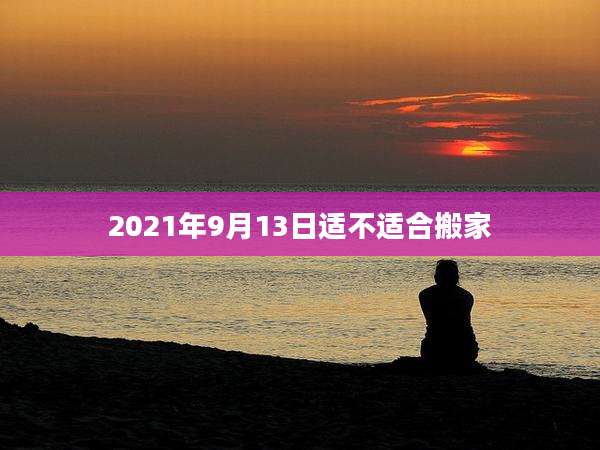 2021年9月13日适不适合搬家
