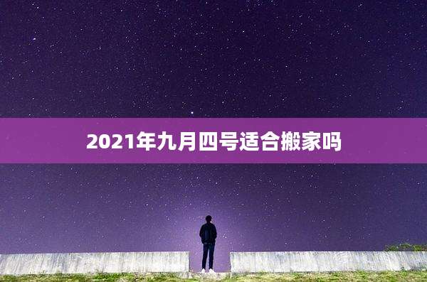 2021年九月四号适合搬家吗