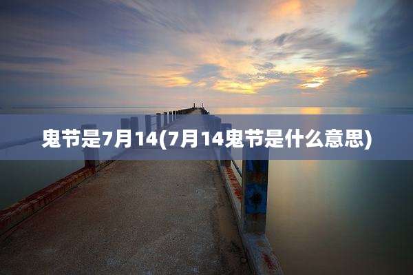 鬼节是7月14(7月14鬼节是什么意思)